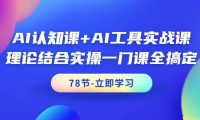 AI认知课+AI工具实战课,理论结合实操一门课全搞定(78节课)