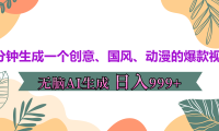 3分钟生成一个创意、国风、动漫的爆款视频，无脑AI操作，有手就行，日入999++