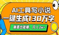 AI工具写小说，一键生成130万字，躺着也能赚，月入3w+
