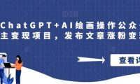 巧用ChatGPT+AI绘画操作公众号流量主变现项目，发布文章涨粉变现