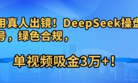 不用真人出镜!DeepSeek操盘养生号,绿色合规,单视频吸金3万+!