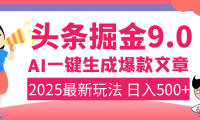 2025年搞钱新出路!头条掘金9.0震撼上线,AI一键生成爆款,复制粘贴轻松上手,日入500+不是梦!