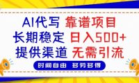 AI代写,2025靠谱项目,长期稳定,日入500+,提供渠道,无需引流