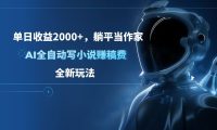 单日收益2000+，躺平当作家，AI全自动写小说赚稿费，全新玩法