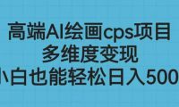 高端AI绘画cps项目，多维度变现，小白也能轻松日入500+
