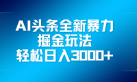 AI头条全新暴利掘金玩法,轻松生产爆文,可矩阵操作,日入3000+