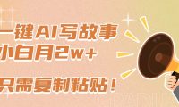 一键AI写故事，新赛道新玩法，复制粘贴，小白实现月入上万