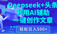 最新Deepseek+头条 利用AI辅助一键创作文章,保姆级教程,只需复制粘贴保守日入3位数