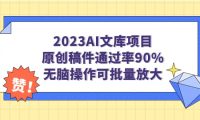 2023AI文库项目，原创稿件通过率90%，无脑操作可批量放大