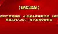 【爆款揭秘】抖音冷门蓝海赛道:AI赋能中老年养生号,矩阵运营轻松月入3W+新手必看变现指南