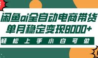 闲鱼ai全自动电商带货,轻松上手,小白可做,单月稳定变现8000+