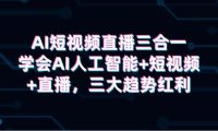 AI短视频直播三合一，学会AI人工智能+短视频+直播，三大趋势红利