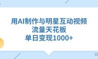 用AI制作与明星互动视频,单日变现1000+,流量天花板
