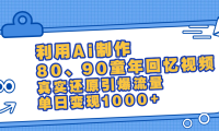 最新情怀爆款玩法!用AI免费生成童年回忆视频,小白也可日入1000+