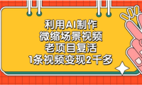 利用AI制作，老项目复活，微缩场景视频，1条视频变现2千多！