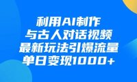 利用AI制作与古人对话的视频,最新玩法引爆流量,单日变现1000+