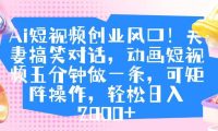 Ai短视频创业风口!夫妻搞笑对话,动画短视频五分钟做一条,可矩阵操作,轻松日入 2000+