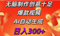 日入300+   无脑制作  创意十足爆款视频   AI自动生成