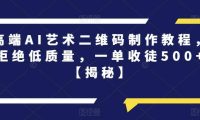 高端AI艺术二维码制作教程，拒绝低质量，一单收徒500+【揭秘】