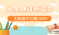 头条赚钱新姿势,AI爆款文章生成术,无脑操作日赚1K+复制粘贴轻松玩转头条