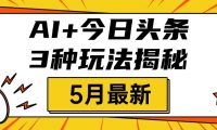 AI+今日头条三种玩法揭秘，2025年5月最新，照搬流程次日见收益