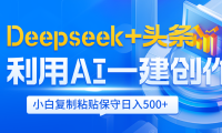 Deepseek+头条   利用AI辅助一键创作文章,小白轻松上手,只需复制粘贴保守日入500+