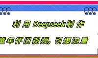 利用 Deepseek制 作童年怀旧视频,引爆流量