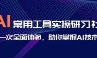 AI-常用工具实操研习社，一次全面体验，助你掌握AI技术