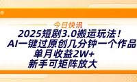 2025短剧3.0搬运玩法!AI一键过原创,几分钟一个作品,单月收益2W+,新手可矩阵放大