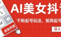 AI美女抖音千粉起号玩法，日入500+多种变现方式，可批量矩阵起号出售！