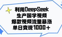 利用DeepSeek生产国学视频,单日变现1000+,爆款视频流量暴涨