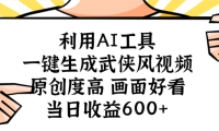 利用AI工具，一键生成武侠风视频，原创度高画面又好看，当日收益600+