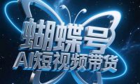蝴蝶号AI短视频带货,暴力出单,风口项目
