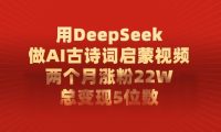 用DeepSeek制作AI古诗词启蒙视频,两个月涨粉22W,总变现5位数