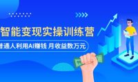 AI智能变现实操训练营：普通人利用AI赚钱 月收益数万元（全套课程+文档）