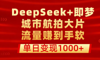 用DeepSeek+即梦做城市航拍大片,流量赚到手软,单日变现1000+