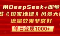 用DeepSeek+即梦制作《国家地理》风景大片,流量效果非常好,单日变现1000+