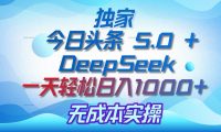 独家揭秘:今日头条 5.0 和 DeepSeek,无成本日入 1000 + 的实操秘诀