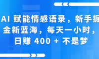 AI赋能情感语录,新手掘金新蓝海,每天一小时,日赚 400 + 不是梦