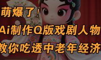 用Ai制作Q版戏剧人物,手把手教你吃透中老年经济,5分钟一个成品,多渠道变现