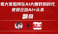 教大家如何在AI大爆发时代,使用豆包AI+头条翻身