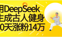 太厉害啦！用DeepSeek，生成古人健身，10天涨粉14万+