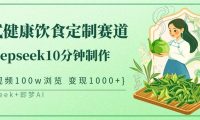 爆火中式健康饮食定制赛道,用deepseek10分钟制作单条视频100w浏览变现1000+
