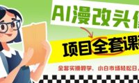AI漫改头像全套课程，实操变现，小白轻轻松松日入600+
