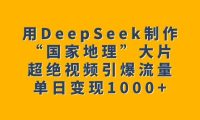 用DeepSeek制作“国家地理”大片,超绝视频引爆流量,单日变现1000+