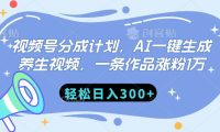 视频号分成计划,AI一键生成养生视频,一条作品涨粉1万,轻松日入300+