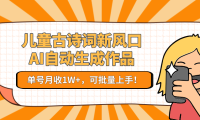 亲测儿童古诗词新风口!AI自动生成作品,单号月收1W+,可批量上手!