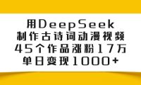 用DeepSeek制作，古诗词动漫视频，45个作品涨粉17万，单日变现1000+