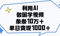 利用AI做,国学视频,单日变现1000+,条条10万+