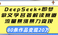 用DeepSeek+即梦做文学名著解读赛道,流量暴涨暴力变现,89条作品变现20万